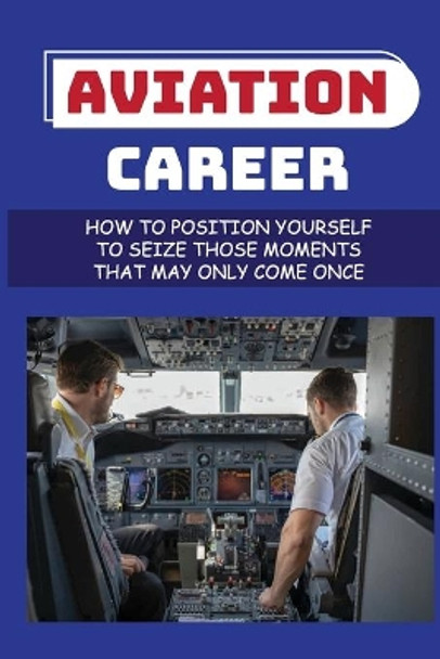 Aviation Career: How To Position Yourself To Seize Those Moments That May Only Come Once: Aircraft Maintenance Technicians by Karl Rounsaville 9798548165664