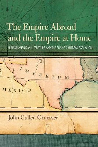 The Empire Abroad and the Empire at Home: African American Literature and the Era of the Overseas Expansion by John Cullen Gruesser 9780820344065