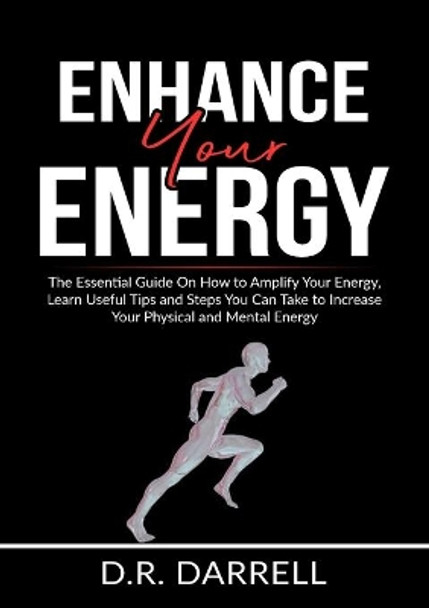 Enhance Your Energy: The Essential Guide On How to Amplify Your Energy, Learn Useful Tips and Steps You Can Take to Increase Your Physical and Mental Energy by D R Darrell 9786069835944