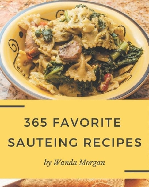 365 Favorite Sauteing Recipes: Welcome to Sauteing Cookbook by Wanda Morgan 9798582112860