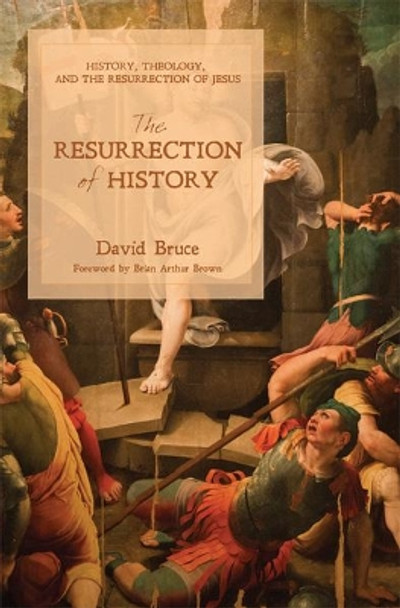 The Resurrection of History: History, Theology, and the Resurrection of Jesus by David Bruce 9781625646514