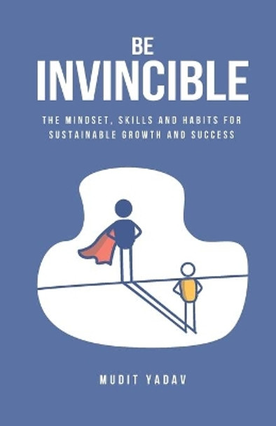 Be Invincible: The mindset, skills and habits for sustainable growth and success by Mudit Yadav 9789354063435