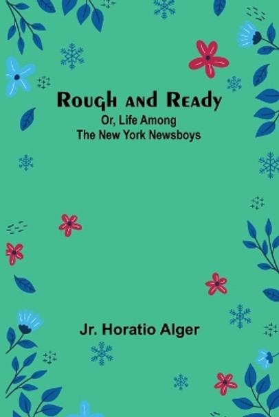 Rough and Ready; Or, Life Among the New York Newsboys by Horatio Alger, Jr 9789357949354