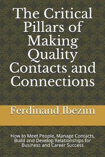 The Critical Pillars of Making Quality Contacts and Connections: How to Meet People, Manage Contacts, Build and Develop Relationships for Business and Career Success by Ferdinand Ibezim 9789789620333