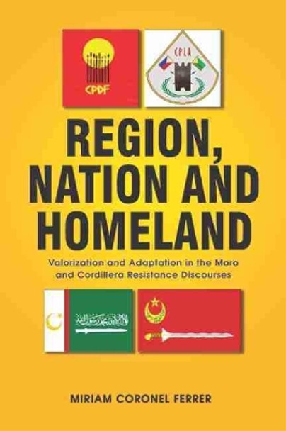 Region, Nation and Homeland: Valorization and Adaptation in the Moro and Cordillera Resistance Discourses by Miriam Coronel-Ferrer 9789814843713