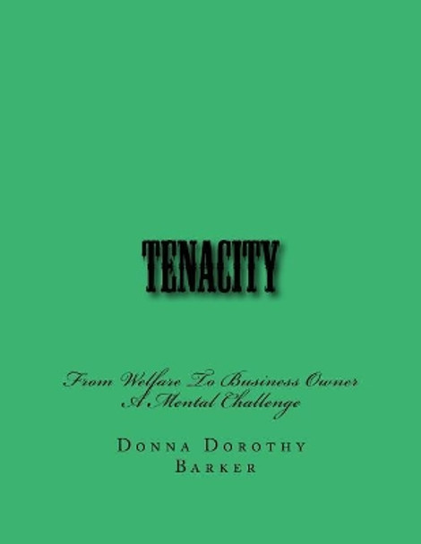 Tenacity: From Welfare To Business Owner A Mental Challenge by Donna Dorothy Barker 9781981258734