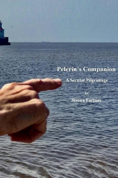 Pelerin's Companion: A Secular Pilgrimage by Steven D Fortney 9781983999185