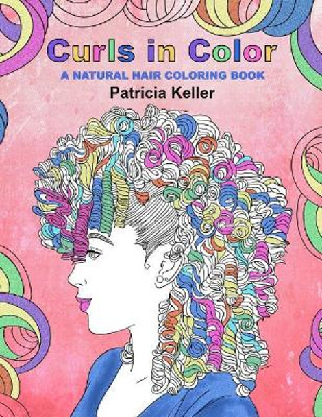 Curls in Color: A Natural Hair Coloring Book by Patricia Keller 9781984095749