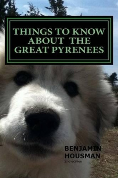 Things to Know About the Great Pyrenees by Benjamin Michael Housman 9781497591776