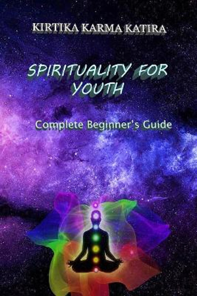 Spirituality For Youth: Complete Beginner's Guide by Kirtika Karma Katira 9781985587847