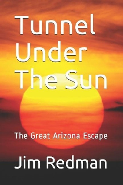 Tunnel Under the Sun: The Great Arizona Escape by Jim Redman 9781986133630