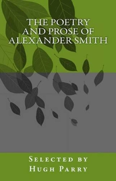 The Poetry and Prose of Alexander Smith by Hugh Parry 9781522774105