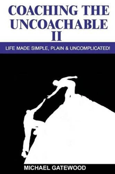 Coaching The Uncoachable II: Life made simple, plain, & uncomplicatred by Michael Gatewood 9781523262700