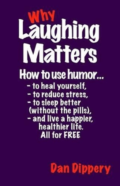 Why Laughing Matters: How to use humor...to heal yourself, to reduce stress, to sleep better (without the pills) and live a happier, healthier life. All for FREE! by Dan Dippery 9781502392640