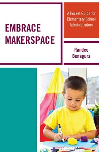 Embrace Makerspace: A Pocket Guide for Elementary School Administrators by Randee Bonagura 9781475828900