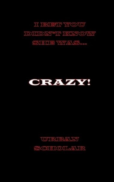 I Bet You Didn't Know She Was Crazy by Urban Scholar 9781987534092