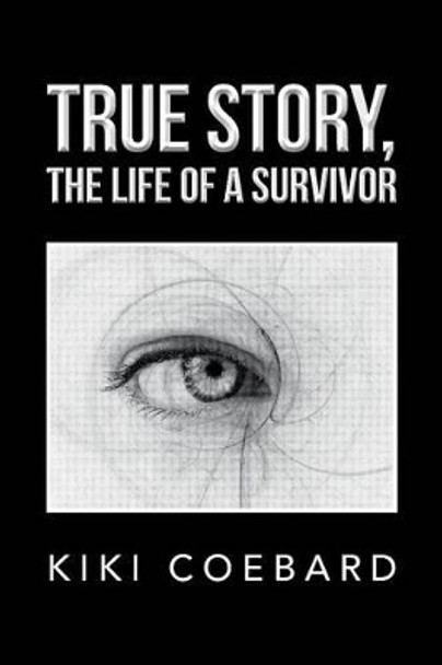 True Story, the Life of a Survivor by Kiki Coebard 9781483681375