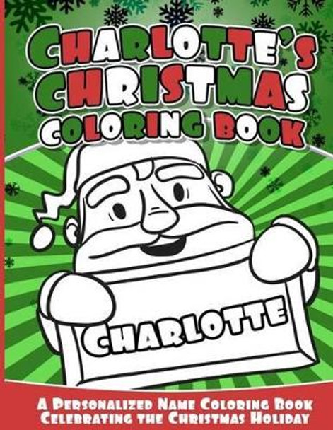 Charlotte's Christmas Coloring Book: A Personalized Name Coloring Book Celebrating the Christmas Holiday by Charlotte Books 9781540756640