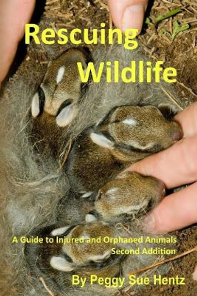 Rescueing Wildlife: A Guide to Helping Injured & Orphaned Animals by Peggy Sue Hentz 9781545036631