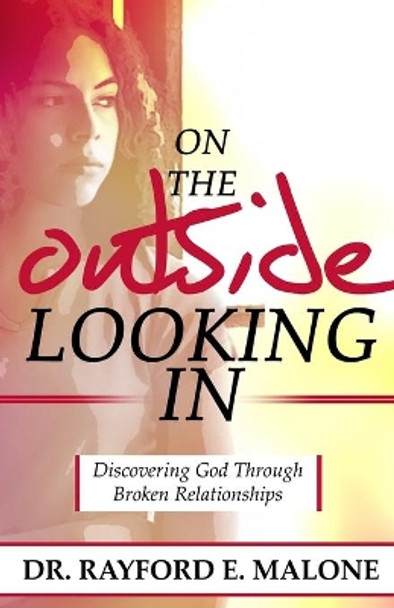 On the Outside Looking In: Discovering God Through Broken Relationships by Rayford E Malone 9781523398348