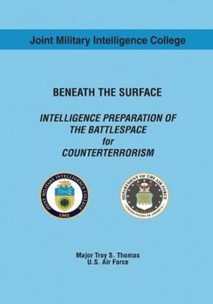 Beneath the Surface: Intelligence Preparation of the Battlespace for Counterterrorism by Usaf Major Troy S Thomas 9781523496952