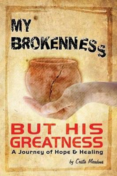 My Brokenness But His Greatness: A Journey of Hope and Healing by Crista Meadows 9781507857519