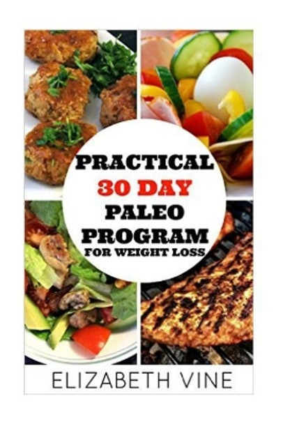 Practical 30 Day Paleo Program For Weight Loss: A Beginner's Guide to Healthy Recipes for Weight Loss and Optimal Health by Elizabeth Vine 9781523926961