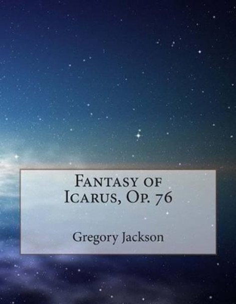 Fantasy of Icarus, Op. 76 by Gregory J Jackson Dma 9781502992222