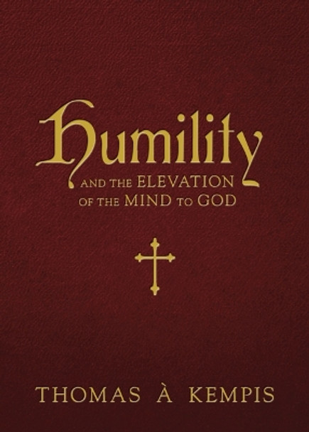 Humility: And the Elevation of the Mind to God by Thomas A Kempis 9781505122343