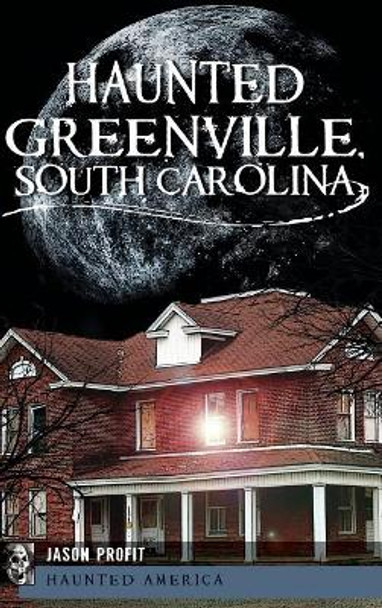 Haunted Greenville, South Carolina by Jason Profit 9781540206053