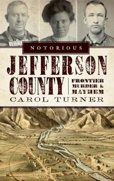 Notorious Jefferson County: Frontier Murder & Mayhem by Carol Turner 9781540224255