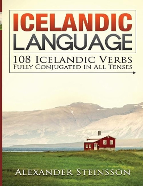 Icelandic Language: 108 Icelandic Verbs Fully Conjugated in All Tenses by Alexander Steinsson 9781532748011