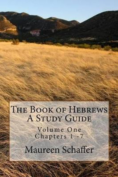 The Book of Hebrews - A Study Guide: Volume One - Chapters 1 - 7 by Maureen Schaffer 9781537028453
