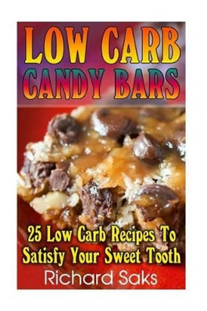 Low Carb Candy Bars: 25 Low Carb Recipes To Satisfy Your Sweet Tooth: (low carbohydrate, high protein, low carbohydrate foods, low carb, low carb cookbook, low carb recipes) by Richard Saks 9781539325246