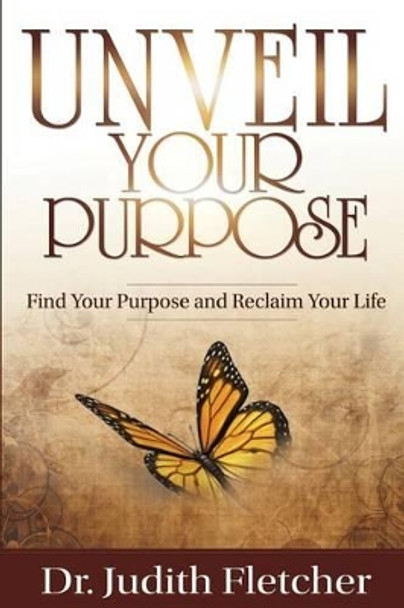 Unveil Your Life's Purpose: Find Your Purpose & Reclaim Your Life by Judith Duclot-Fletcher 9781523905881