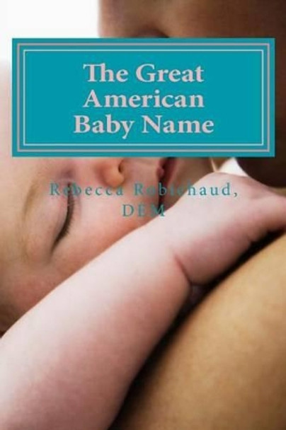 The Great American Baby Name by Rebecca Robichaud Dem 9781530188529