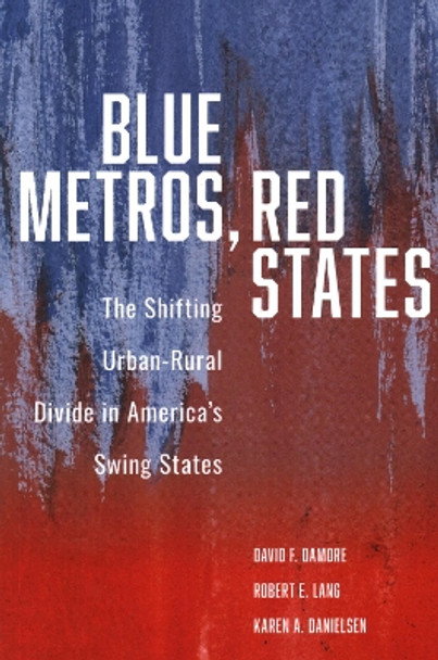 Blue Metros, Red States: The Shifting Urban-Rural Divide in America's Swing States by David F. Damore 9780815738473