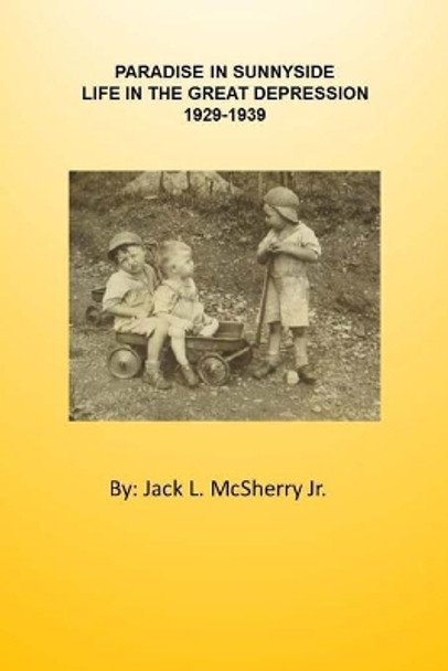 Paradise in Sunnyside: Life in the Great Depression 1929-1939 by Jack L McSherry Jr 9781548094683