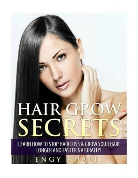 Hair Grow Secrets - Third Edition: Secrets to Stop Hair Loss, Regrow Your Hair and Grow Long Hair Faster Naturally. by Engy Khalil 9781523360673