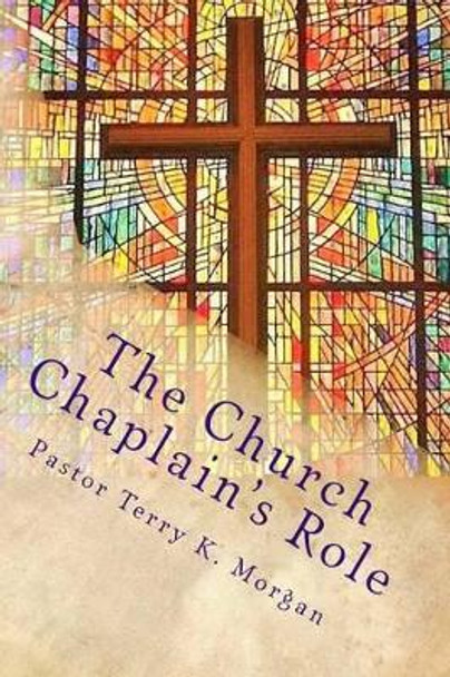 The Church Chaplain's Role: Meeting the Need in the Church and Community by Terry K Morgan 9781523367030