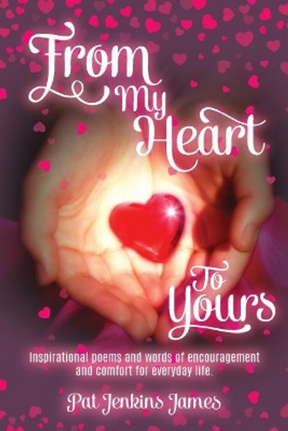 From My Heart to Yours: Inspirational Poems and Words of Encouragement and Comfort for Everyday Life. by Pat Jenkins James 9781548422349