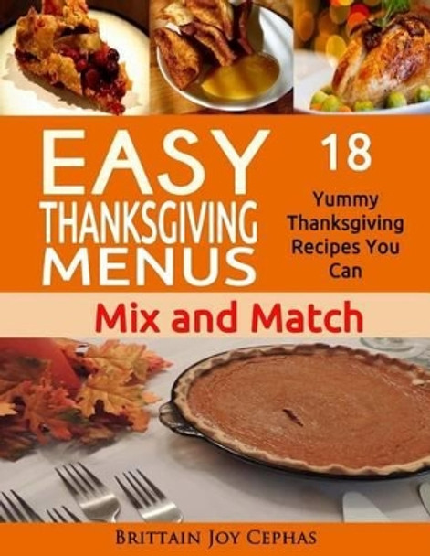 Easy Thanksgiving Menus: 18 Yummy Thanksgiving Recipes You Can Mix and Match - 2015 by Brittain Joy Cephas 9781519481115
