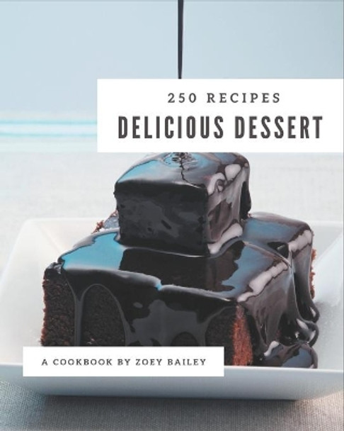 250 Delicious Dessert Recipes: Greatest Dessert Cookbook of All Time by Zoey Bailey 9798669854034