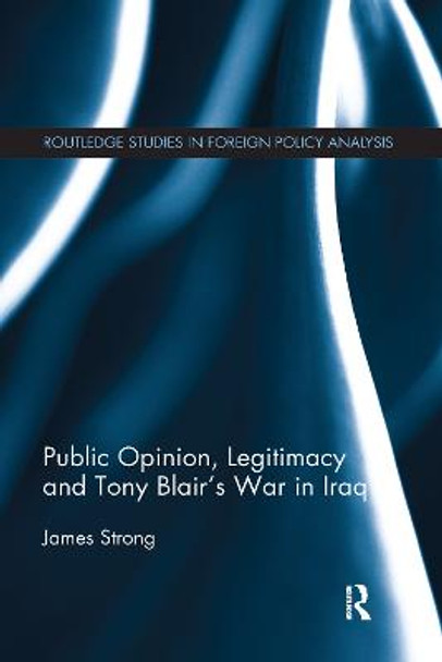 Public Opinion, Legitimacy and Tony Blair's War in Iraq by James Strong