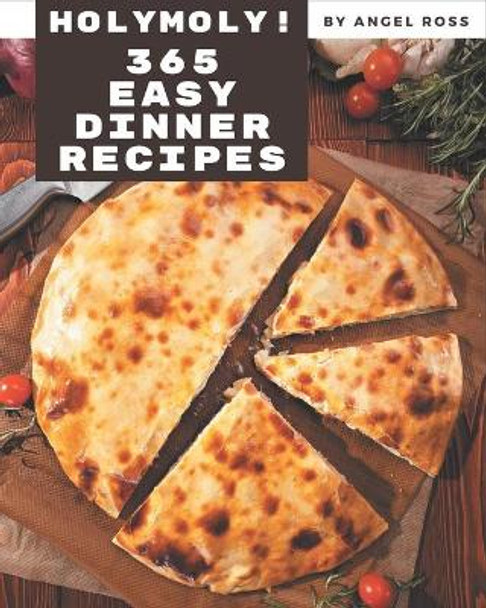 Holy Moly! 365 Easy Dinner Recipes: From The Easy Dinner Cookbook To The Table by Angel Ross 9798677807343