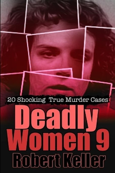 Deadly Women Volume 9: 20 Shocking True Crime Cases of Women Who Kill by Robert Keller 9798681802761