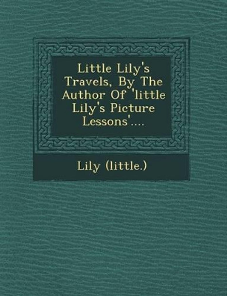 Little Lily's Travels, by the Author of 'Little Lily's Picture Lessons'.... by Lily (Little ) 9781249618102