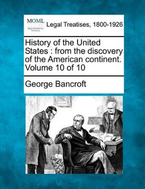 History of the United States: From the Discovery of the American Continent. Volume 10 of 10 by George Bancroft 9781240102204