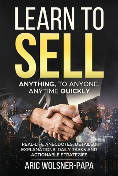 Learn to Sell: Anything, to Anyone, Anytime Quickly! by Aric Wolsner-Papa 9798867109080