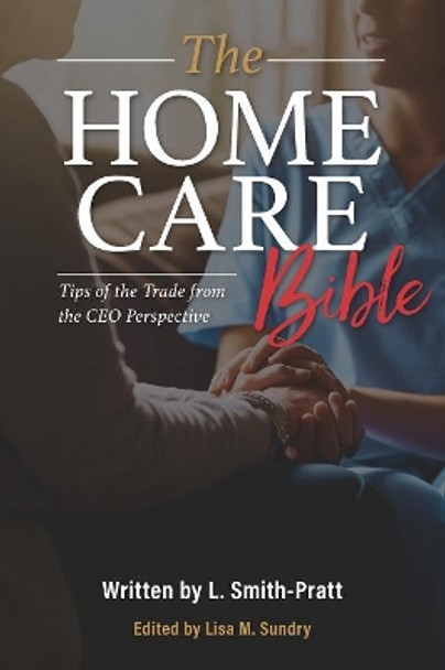 The Home Care Bible: Tips of the Trade from the CEO Perspective by Lisa M Sundry 9781979839174
